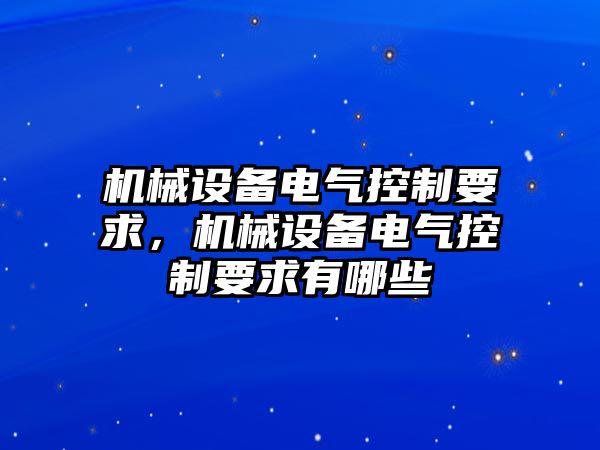 機(jī)械設(shè)備電氣控制要求，機(jī)械設(shè)備電氣控制要求有哪些