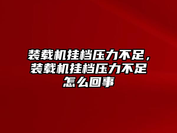 裝載機掛檔壓力不足，裝載機掛檔壓力不足怎么回事