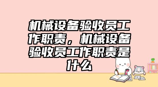 機械設(shè)備驗收員工作職責(zé)，機械設(shè)備驗收員工作職責(zé)是什么