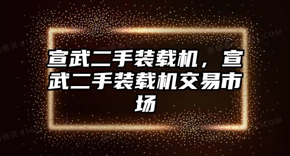 宣武二手裝載機(jī)，宣武二手裝載機(jī)交易市場(chǎng)