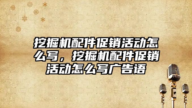 挖掘機配件促銷活動怎么寫，挖掘機配件促銷活動怎么寫廣告語