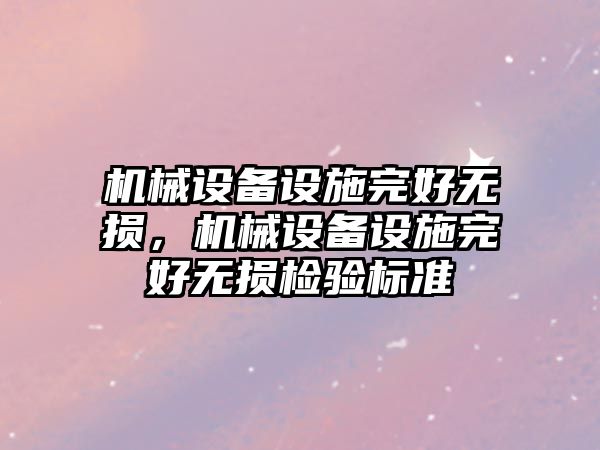 機械設(shè)備設(shè)施完好無損，機械設(shè)備設(shè)施完好無損檢驗標(biāo)準(zhǔn)