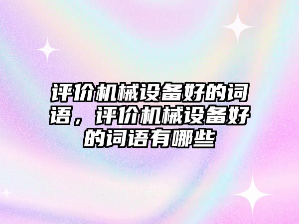 評價機(jī)械設(shè)備好的詞語，評價機(jī)械設(shè)備好的詞語有哪些