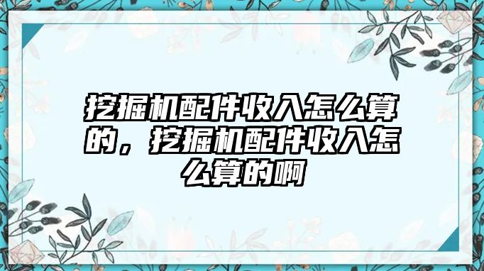 挖掘機(jī)配件收入怎么算的，挖掘機(jī)配件收入怎么算的啊