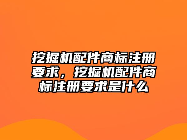 挖掘機(jī)配件商標(biāo)注冊(cè)要求，挖掘機(jī)配件商標(biāo)注冊(cè)要求是什么