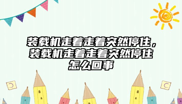 裝載機(jī)走著走著突然停住，裝載機(jī)走著走著突然停住怎么回事