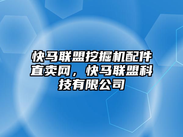 快馬聯(lián)盟挖掘機(jī)配件直賣網(wǎng)，快馬聯(lián)盟科技有限公司