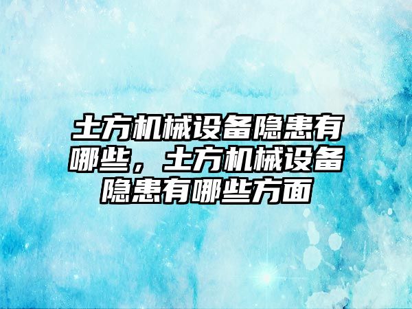 土方機(jī)械設(shè)備隱患有哪些，土方機(jī)械設(shè)備隱患有哪些方面