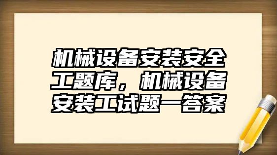 機械設(shè)備安裝安全工題庫，機械設(shè)備安裝工試題一答案