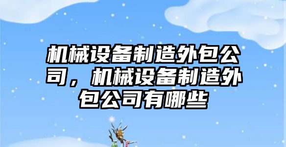 機械設(shè)備制造外包公司，機械設(shè)備制造外包公司有哪些