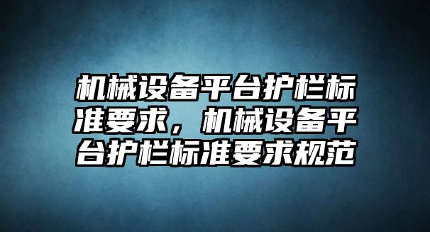 機械設(shè)備平臺護欄標(biāo)準(zhǔn)要求，機械設(shè)備平臺護欄標(biāo)準(zhǔn)要求規(guī)范