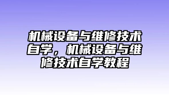 機(jī)械設(shè)備與維修技術(shù)自學(xué)，機(jī)械設(shè)備與維修技術(shù)自學(xué)教程