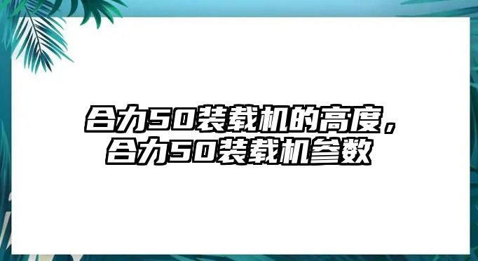 合力50裝載機的高度，合力50裝載機參數(shù)