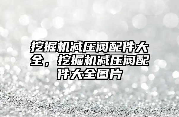 挖掘機減壓閥配件大全，挖掘機減壓閥配件大全圖片