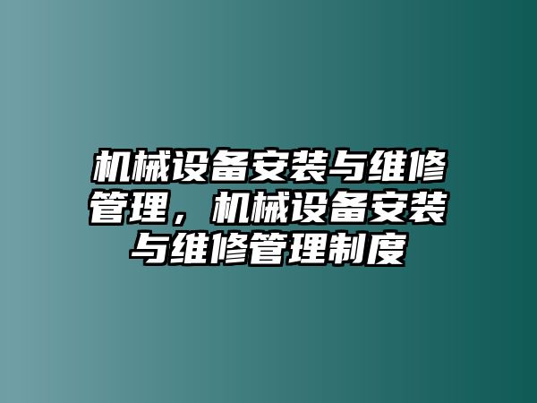 機(jī)械設(shè)備安裝與維修管理，機(jī)械設(shè)備安裝與維修管理制度