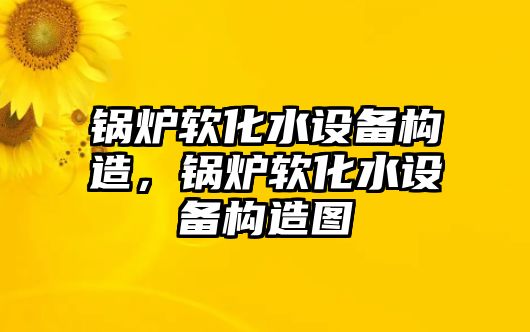 鍋爐軟化水設(shè)備構(gòu)造，鍋爐軟化水設(shè)備構(gòu)造圖