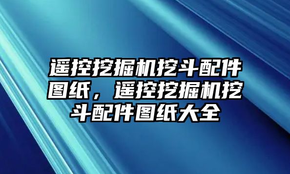 遙控挖掘機挖斗配件圖紙，遙控挖掘機挖斗配件圖紙大全