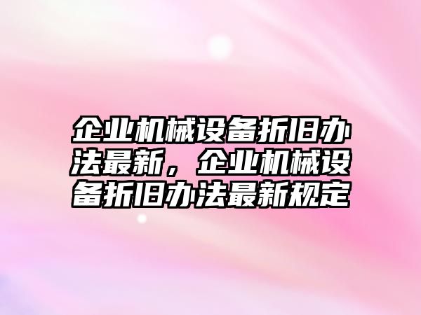 企業(yè)機械設備折舊辦法最新，企業(yè)機械設備折舊辦法最新規(guī)定