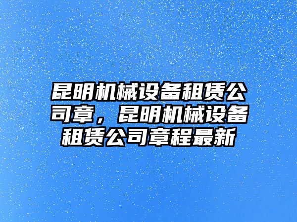 昆明機(jī)械設(shè)備租賃公司章，昆明機(jī)械設(shè)備租賃公司章程最新