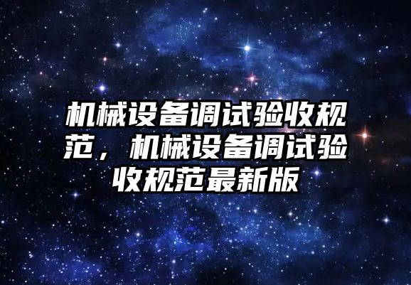 機械設(shè)備調(diào)試驗收規(guī)范，機械設(shè)備調(diào)試驗收規(guī)范最新版