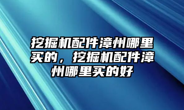 挖掘機配件漳州哪里買的，挖掘機配件漳州哪里買的好