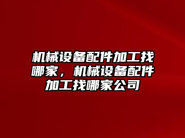 機(jī)械設(shè)備配件加工找哪家，機(jī)械設(shè)備配件加工找哪家公司