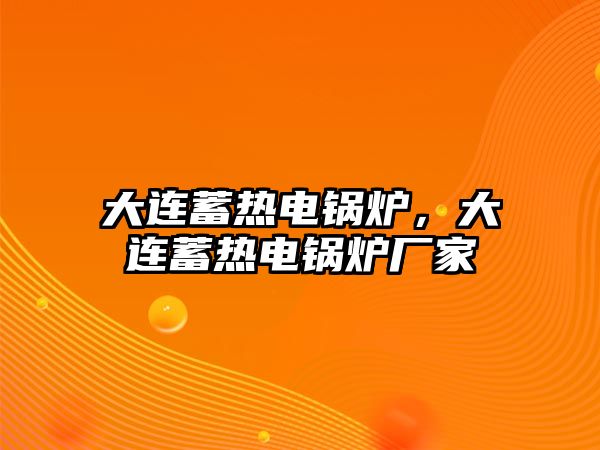 大連蓄熱電鍋爐，大連蓄熱電鍋爐廠家