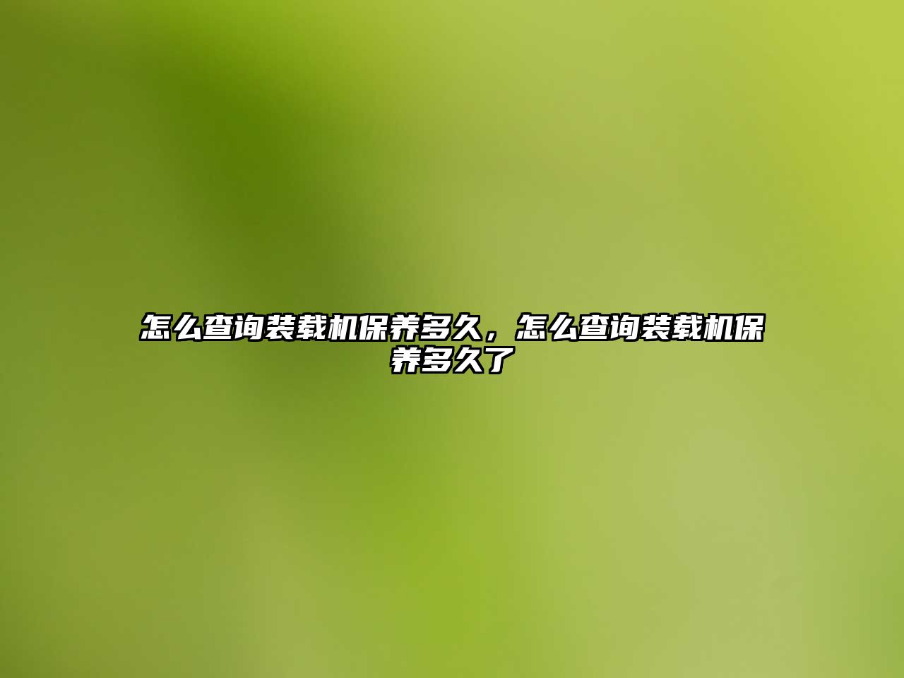 怎么查詢裝載機保養(yǎng)多久，怎么查詢裝載機保養(yǎng)多久了