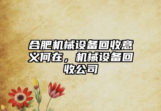 合肥機械設備回收意義何在，機械設備回收公司