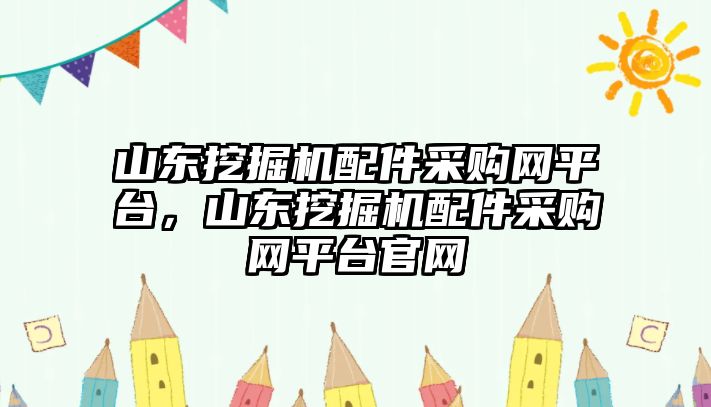 山東挖掘機配件采購網(wǎng)平臺，山東挖掘機配件采購網(wǎng)平臺官網(wǎng)