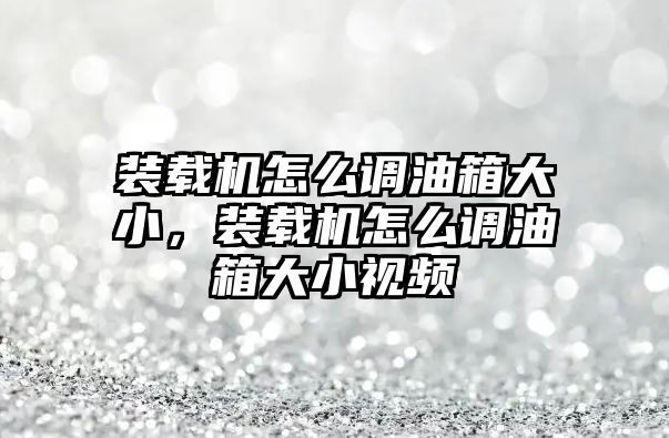 裝載機(jī)怎么調(diào)油箱大小，裝載機(jī)怎么調(diào)油箱大小視頻