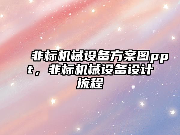 非標(biāo)機械設(shè)備方案圖ppt，非標(biāo)機械設(shè)備設(shè)計流程