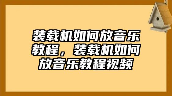 裝載機如何放音樂教程，裝載機如何放音樂教程視頻