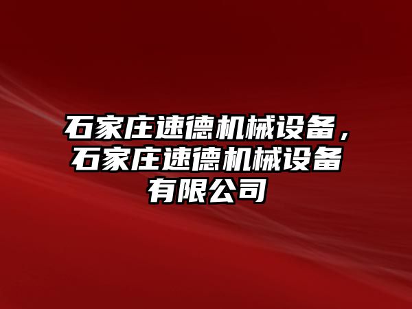 石家莊速德機械設(shè)備，石家莊速德機械設(shè)備有限公司