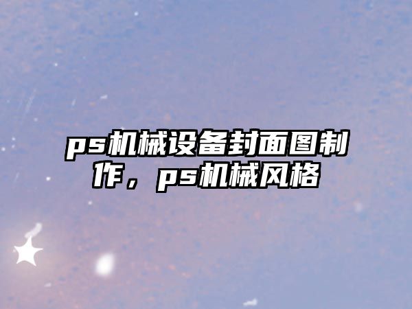 ps機(jī)械設(shè)備封面圖制作，ps機(jī)械風(fēng)格