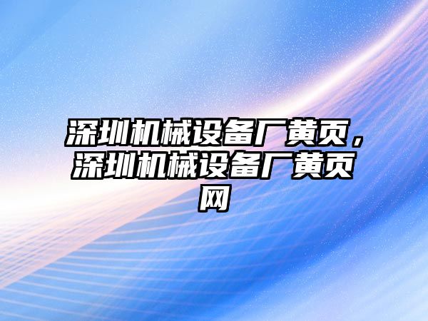 深圳機(jī)械設(shè)備廠黃頁，深圳機(jī)械設(shè)備廠黃頁網(wǎng)