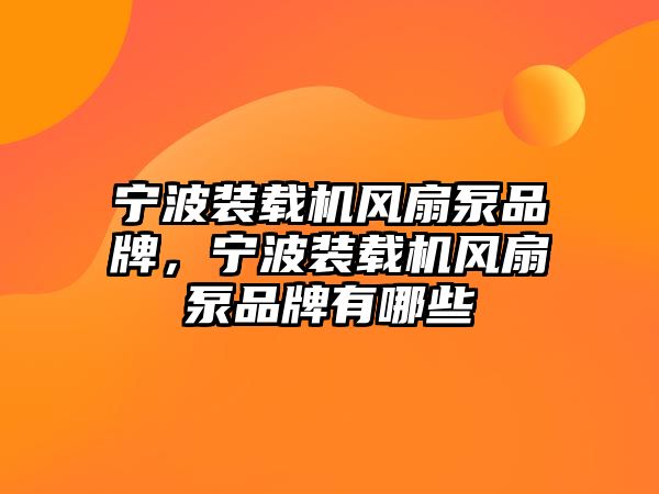 寧波裝載機風扇泵品牌，寧波裝載機風扇泵品牌有哪些