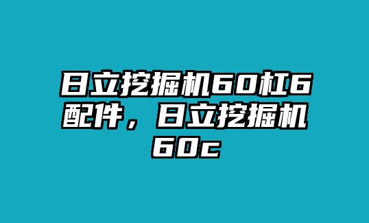 日立挖掘機60杠6配件，日立挖掘機60c