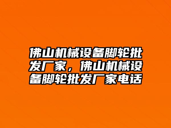 佛山機(jī)械設(shè)備腳輪批發(fā)廠家，佛山機(jī)械設(shè)備腳輪批發(fā)廠家電話