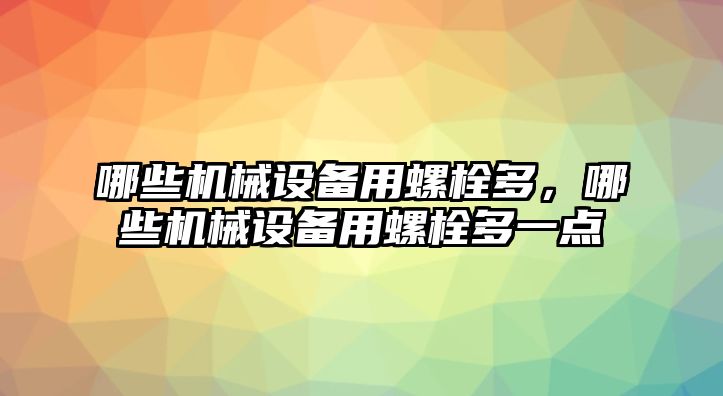 哪些機械設(shè)備用螺栓多，哪些機械設(shè)備用螺栓多一點