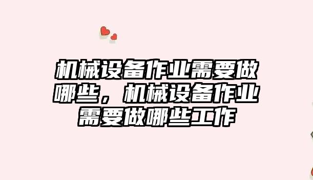 機械設(shè)備作業(yè)需要做哪些，機械設(shè)備作業(yè)需要做哪些工作