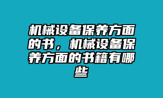 機(jī)械設(shè)備保養(yǎng)方面的書，機(jī)械設(shè)備保養(yǎng)方面的書籍有哪些