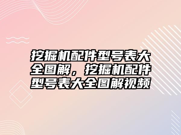 挖掘機配件型號表大全圖解，挖掘機配件型號表大全圖解視頻