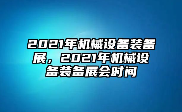 2021年機(jī)械設(shè)備裝備展，2021年機(jī)械設(shè)備裝備展會(huì)時(shí)間