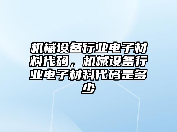 機械設備行業(yè)電子材料代碼，機械設備行業(yè)電子材料代碼是多少