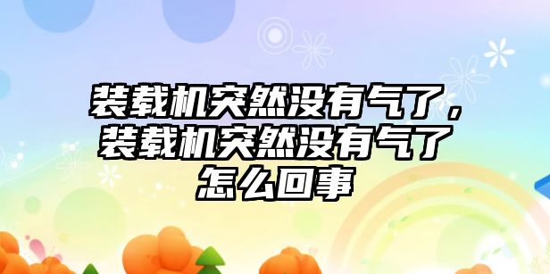 裝載機突然沒有氣了，裝載機突然沒有氣了怎么回事