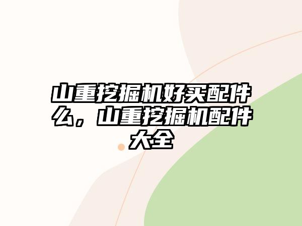 山重挖掘機(jī)好買(mǎi)配件么，山重挖掘機(jī)配件大全