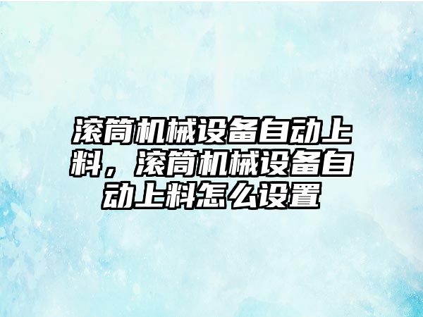 滾筒機械設備自動上料，滾筒機械設備自動上料怎么設置