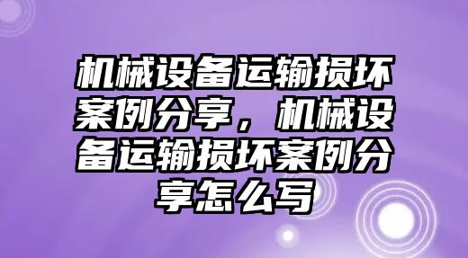 機(jī)械設(shè)備運(yùn)輸損壞案例分享，機(jī)械設(shè)備運(yùn)輸損壞案例分享怎么寫