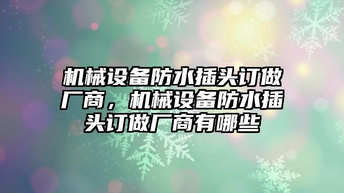 機械設備防水插頭訂做廠商，機械設備防水插頭訂做廠商有哪些